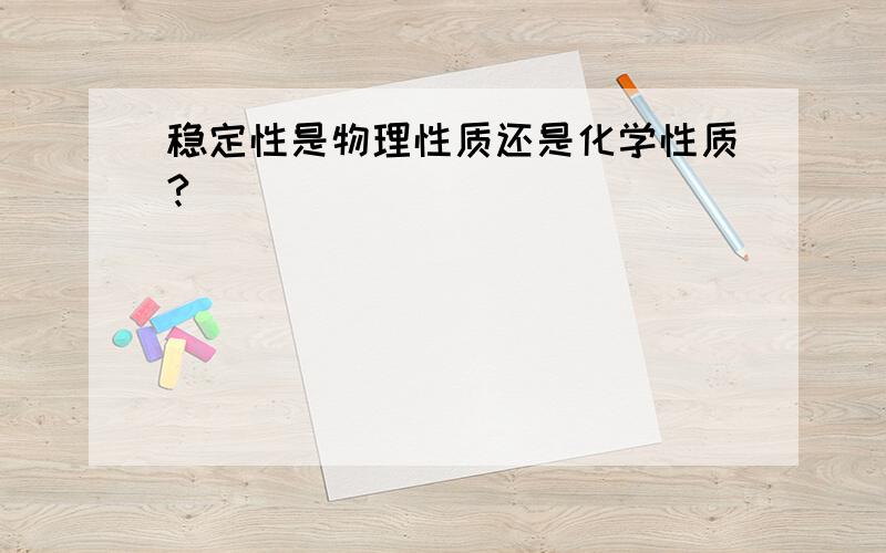 稳定性是物理性质还是化学性质?