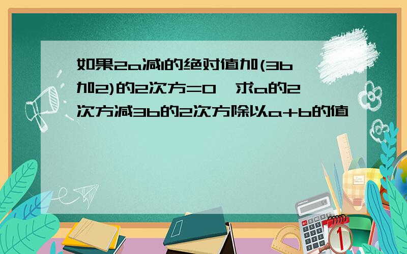 如果2a减1的绝对值加(3b加2)的2次方=0,求a的2次方减3b的2次方除以a+b的值