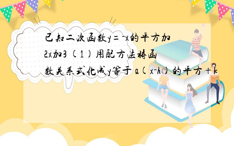 已知二次函数y=-x的平方加2x加3 (1)用配方法将函数关系式化成y等于 a(x-h)的平方+k