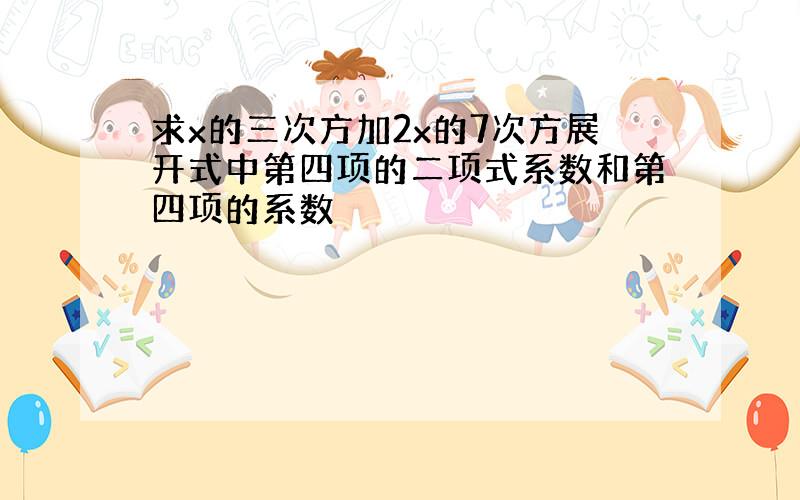 求x的三次方加2x的7次方展开式中第四项的二项式系数和第四项的系数