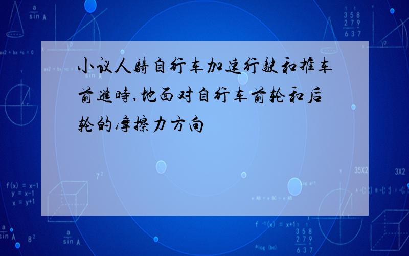 小议人骑自行车加速行驶和推车前进时,地面对自行车前轮和后轮的摩擦力方向