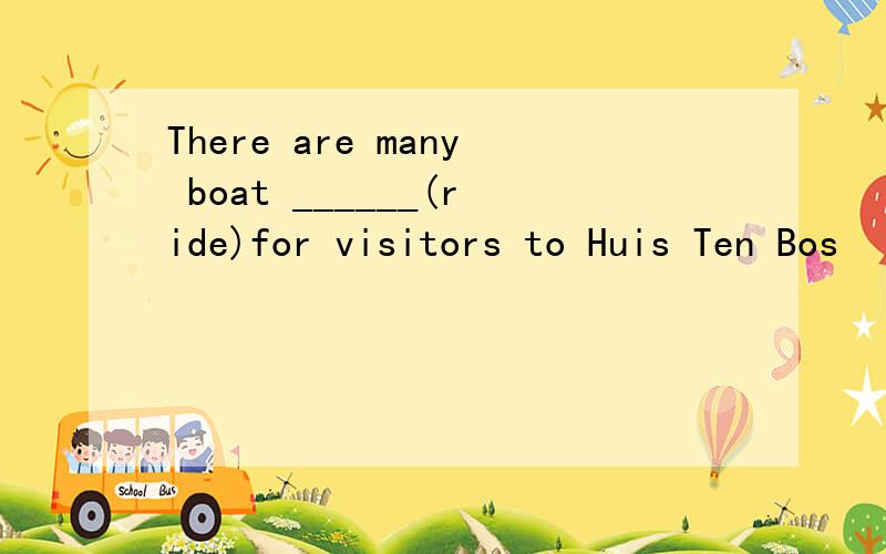 There are many boat ______(ride)for visitors to Huis Ten Bos