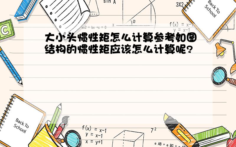 大小头惯性矩怎么计算参考如图结构的惯性矩应该怎么计算呢?