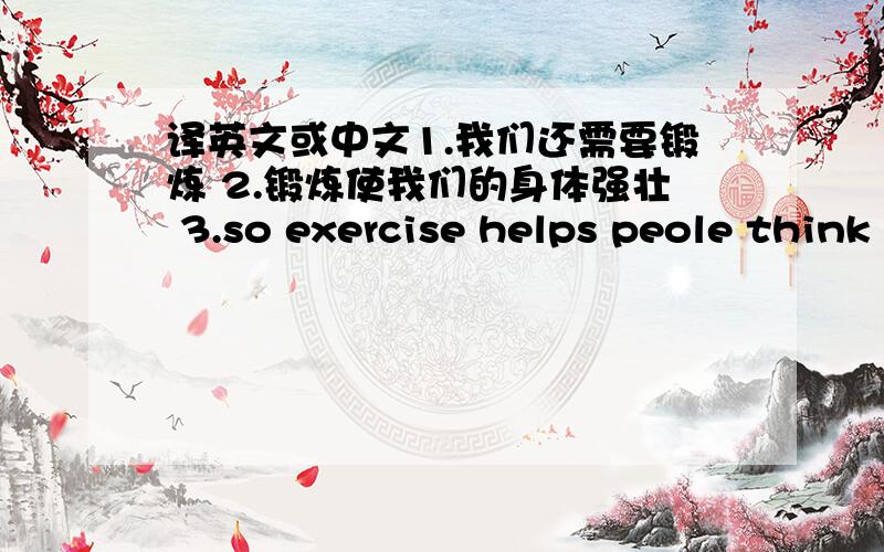 译英文或中文1.我们还需要锻炼 2.锻炼使我们的身体强壮 3.so exercise helps peole think