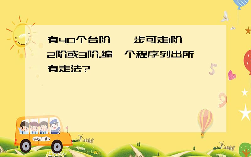 有40个台阶,一步可走1阶,2阶或3阶.编一个程序列出所有走法?