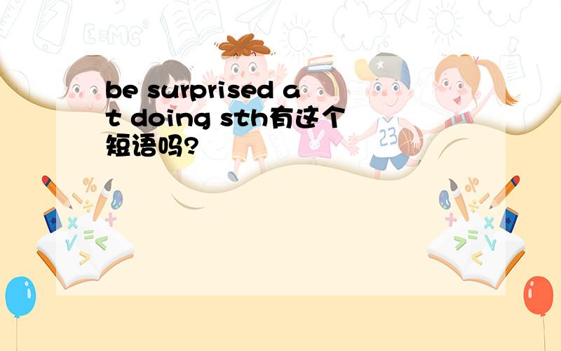 be surprised at doing sth有这个短语吗?