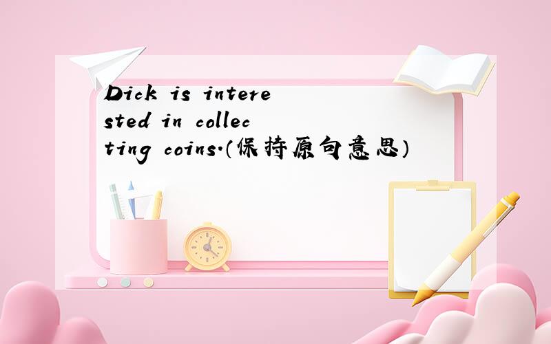 Dick is interested in collecting coins.（保持原句意思）