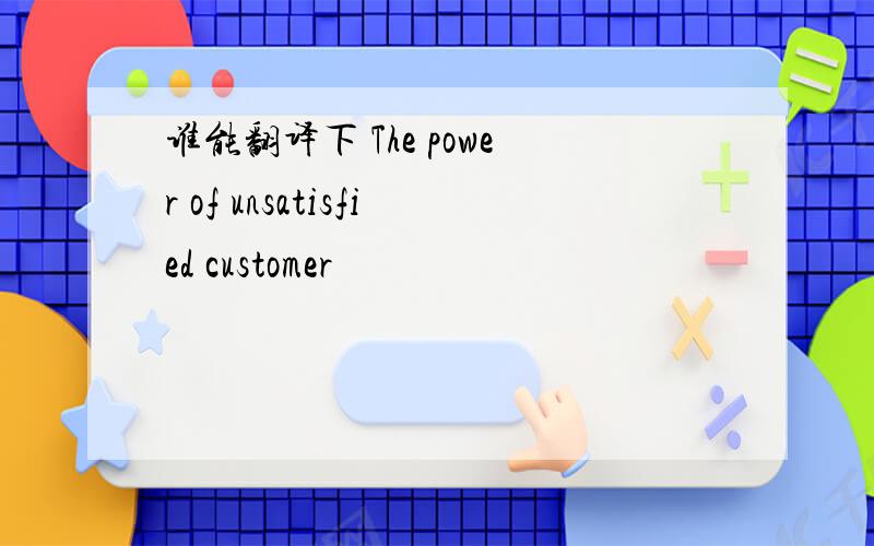 谁能翻译下 The power of unsatisfied customer