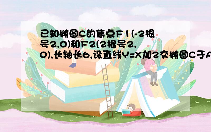 已知椭圆C的焦点F1(-2根号2,0)和F2(2根号2,0),长轴长6,设直线Y=X加2交椭圆C于A B两点,求线段AB