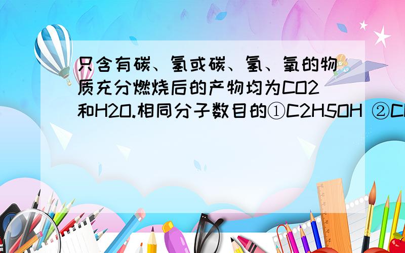 只含有碳、氢或碳、氢、氧的物质充分燃烧后的产物均为CO2和H2O.相同分子数目的①C2H5OH ②CH3OH ③CH4