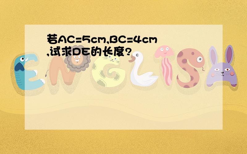 若AC=5cm,BC=4cm,试求DE的长度?