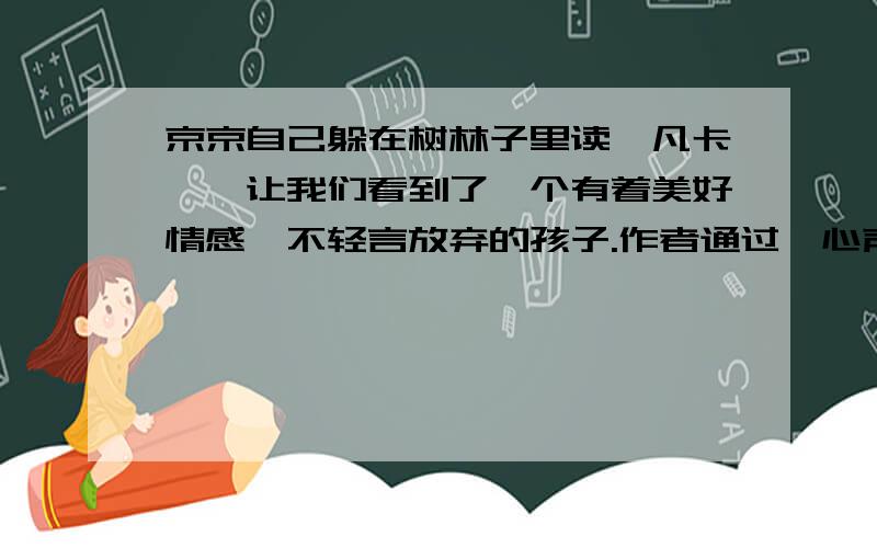 京京自己躲在树林子里读《凡卡》,让我们看到了一个有着美好情感、不轻言放弃的孩子.作者通过《心声》这篇课文想要表达怎样的思