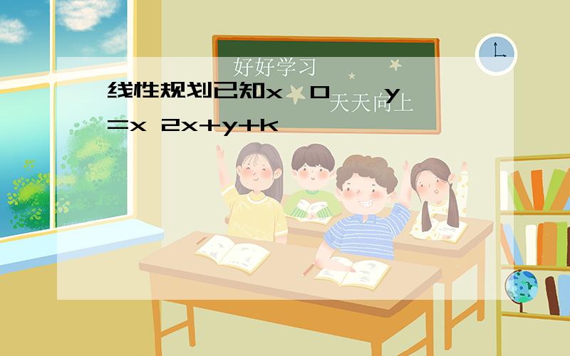 线性规划已知x>0 , y>=x 2x+y+k