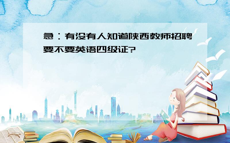 急：有没有人知道陕西教师招聘要不要英语四级证?