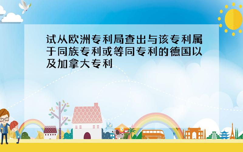 试从欧洲专利局查出与该专利属于同族专利或等同专利的德国以及加拿大专利