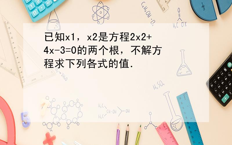 已知x1，x2是方程2x2+4x-3=0的两个根，不解方程求下列各式的值．