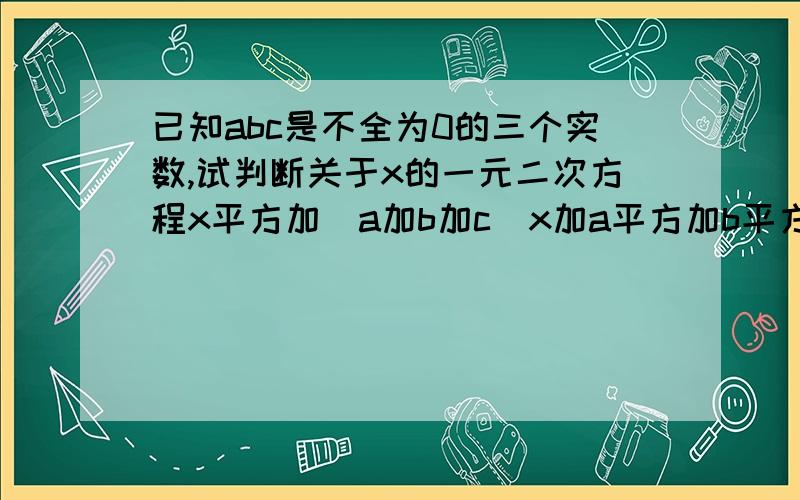 已知abc是不全为0的三个实数,试判断关于x的一元二次方程x平方加（a加b加c）x加a平方加b平方加c平方等于0的根的情