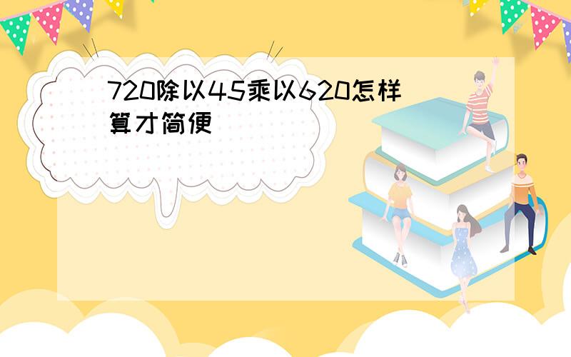 720除以45乘以620怎样算才简便