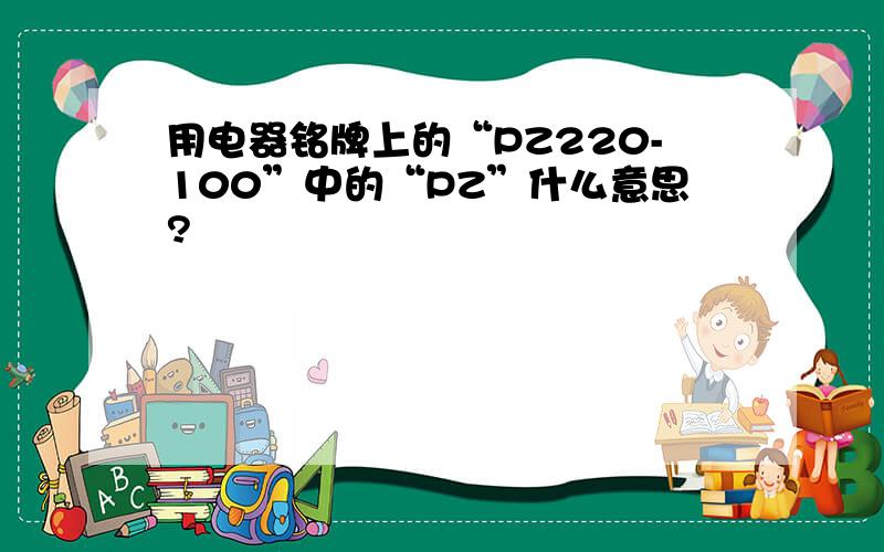 用电器铭牌上的“PZ220-100”中的“PZ”什么意思?