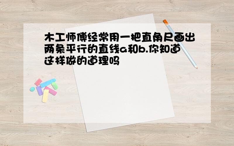 木工师傅经常用一把直角尺画出两条平行的直线a和b.你知道这样做的道理吗