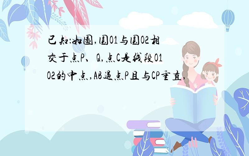 已知：如图,圆O1与圆O2相交于点P、Q,点C是线段O1O2的中点,AB过点P且与CP垂直,