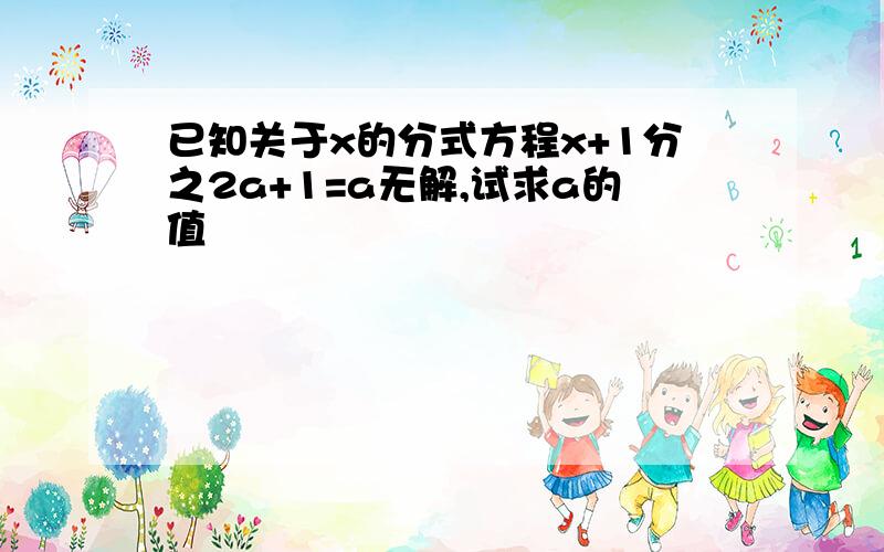 已知关于x的分式方程x+1分之2a+1=a无解,试求a的值