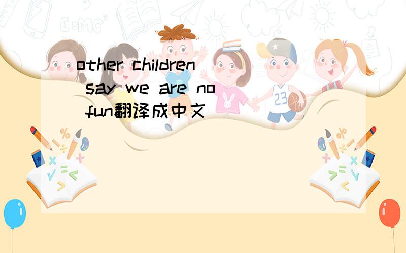 other children say we are no fun翻译成中文