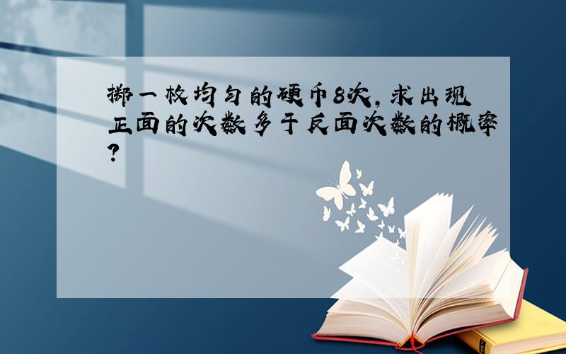 掷一枚均匀的硬币8次,求出现正面的次数多于反面次数的概率?