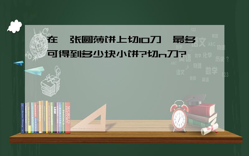 在一张圆薄饼上切10刀,最多可得到多少块小饼?切n刀?