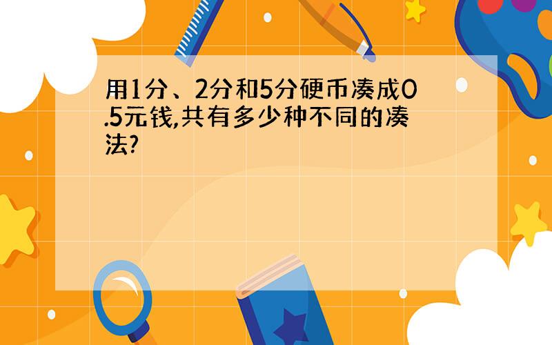 用1分、2分和5分硬币凑成0.5元钱,共有多少种不同的凑法?