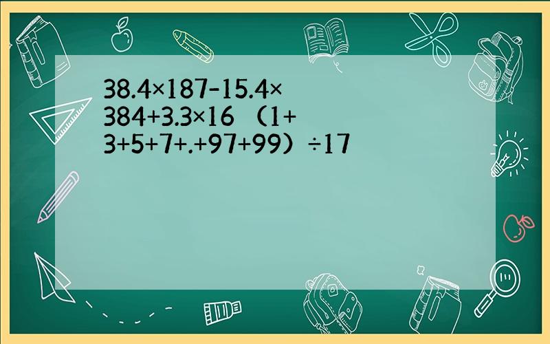 38.4×187-15.4×384+3.3×16 （1+3+5+7+.+97+99）÷17