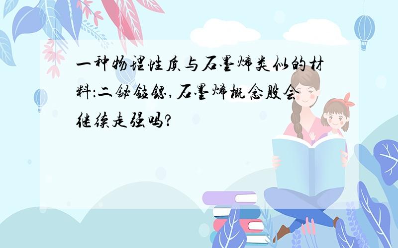 一种物理性质与石墨烯类似的材料：二铋锰锶,石墨烯概念股会继续走强吗?