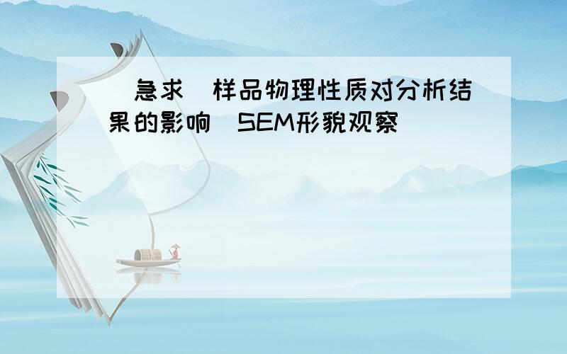 (急求)样品物理性质对分析结果的影响（SEM形貌观察）