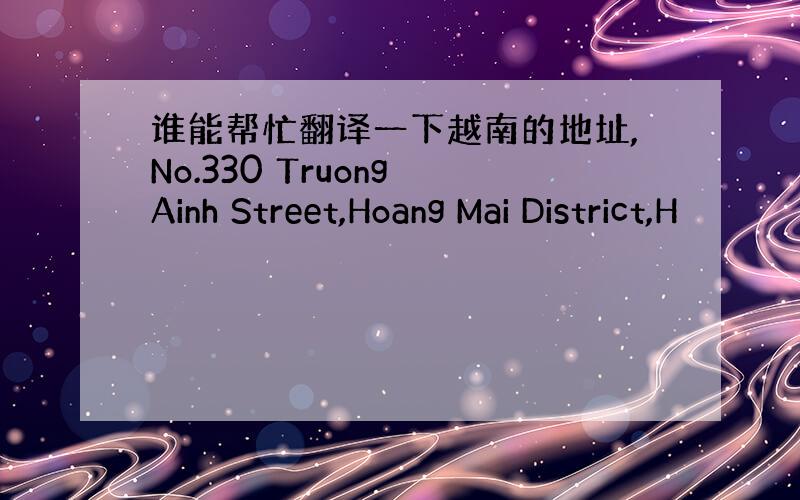 谁能帮忙翻译一下越南的地址,No.330 Truong Ainh Street,Hoang Mai District,H