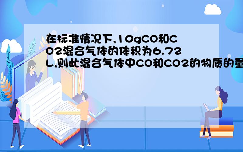 在标准情况下,10gCO和CO2混合气体的体积为6.72L,则此混合气体中CO和CO2的物质的量的比是（ ）