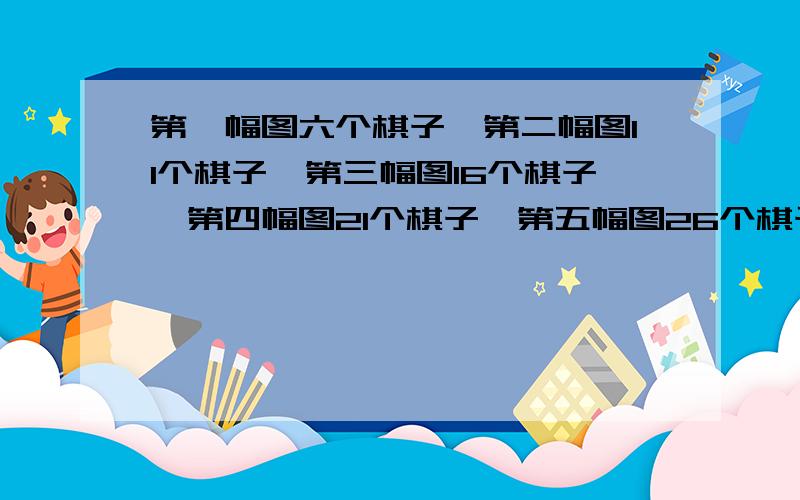 第一幅图六个棋子,第二幅图11个棋子,第三幅图16个棋子,第四幅图21个棋子,第五幅图26个棋子