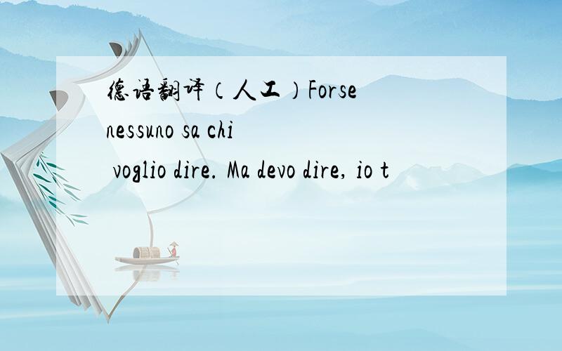 德语翻译（人工）Forse nessuno sa chi voglio dire. Ma devo dire, io t