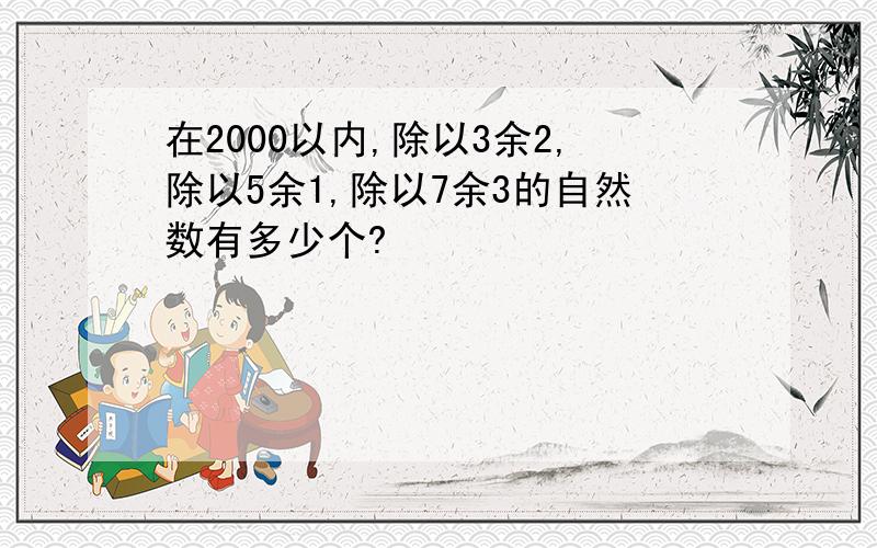 在2000以内,除以3余2,除以5余1,除以7余3的自然数有多少个?