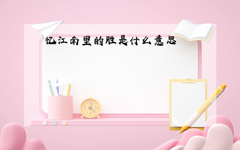 忆江南里的胜是什么意思