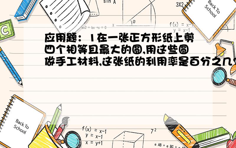 应用题：1在一张正方形纸上剪四个相等且最大的圆,用这些圆做手工材料,这张纸的利用率是百分之几?