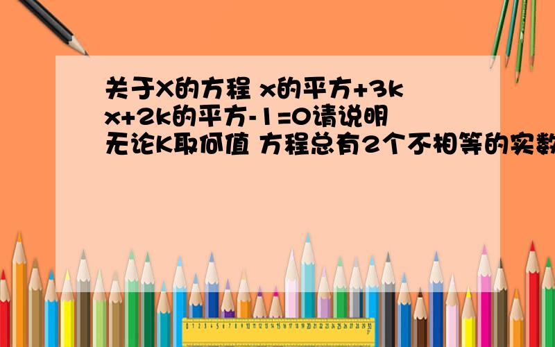 关于X的方程 x的平方+3kx+2k的平方-1=0请说明无论K取何值 方程总有2个不相等的实数解