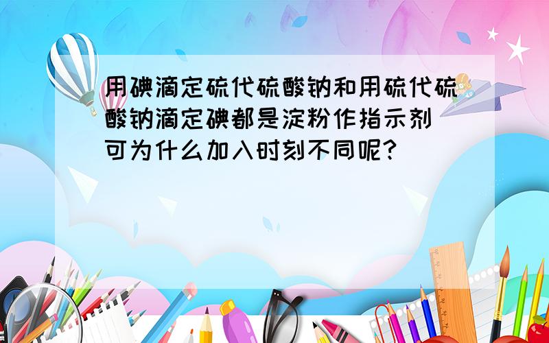 用碘滴定硫代硫酸钠和用硫代硫酸钠滴定碘都是淀粉作指示剂 可为什么加入时刻不同呢?