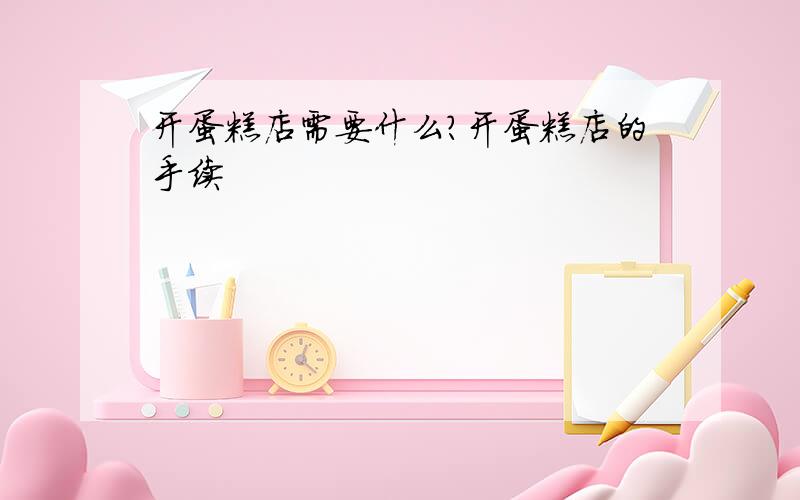 开蛋糕店需要什么?开蛋糕店的手续