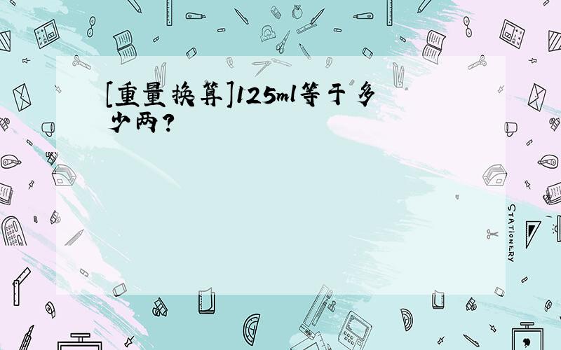 [重量换算]125ml等于多少两?