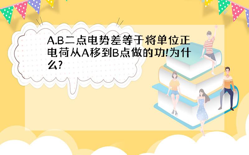 A.B二点电势差等于将单位正电荷从A移到B点做的功!为什么?