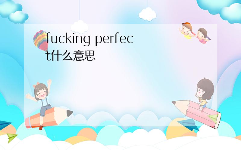 fucking perfect什么意思