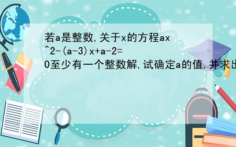 若a是整数,关于x的方程ax^2-(a-3)x+a-2=0至少有一个整数解,试确定a的值,并求出相应方程的整数解