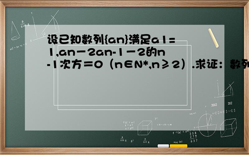 设已知数列{an}满足a1=1,an－2an-1－2的n-1次方＝0（n∈N*,n≥2）.求证：数列{2的n次方分之an