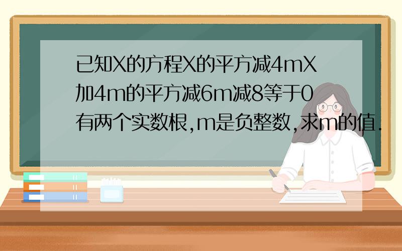 已知X的方程X的平方减4mX加4m的平方减6m减8等于0有两个实数根,m是负整数,求m的值.