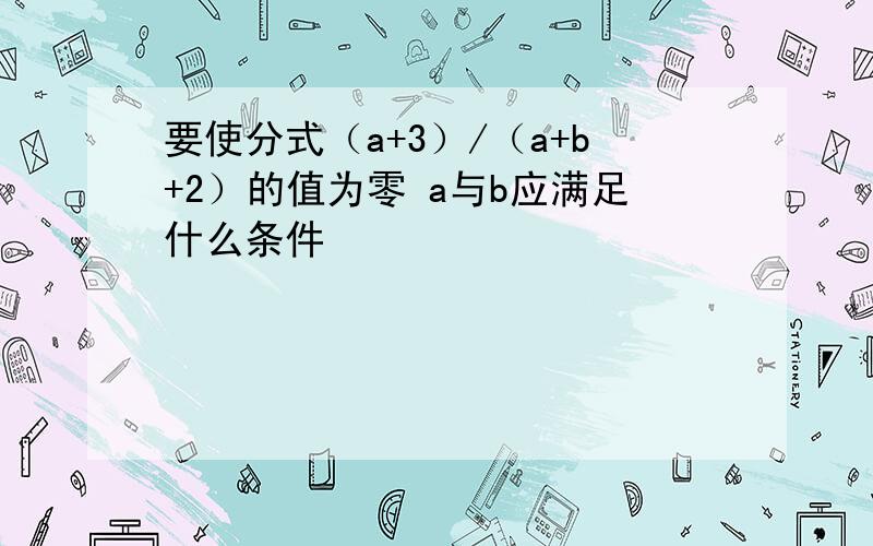 要使分式（a+3）/（a+b+2）的值为零 a与b应满足什么条件